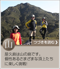 山：屋久島は山の島です。個性ある様々な頂上たちに楽しく挑戦！